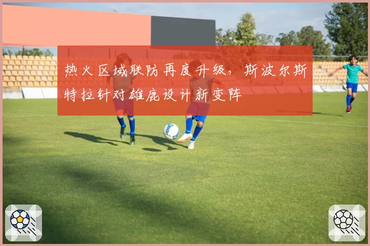 热火区域联防再度升级，斯波尔斯特拉针对雄鹿设计新变阵
