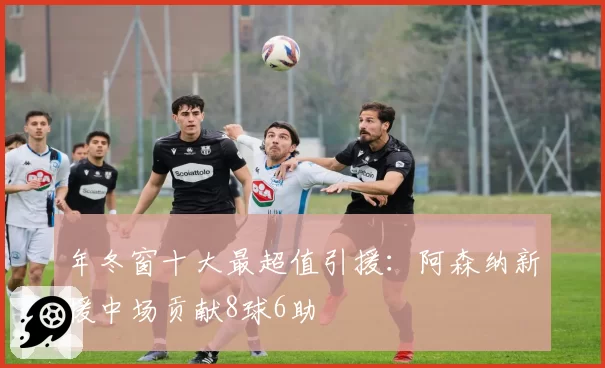 年冬窗十大最超值引援:阿森纳新援中场贡献8球6助