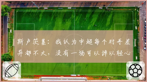 斯卢茨基：我认为中超每个对手差异都不大，没有一场可以掉以轻心