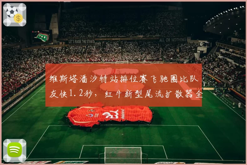 维斯塔潘沙特站排位赛飞驰圈比队友快1.2秒,红牛新型尾流扩散器全面完胜__br_