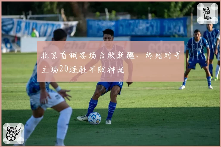 北京首钢客场击败新疆,终结对手主场20连胜不败神话
