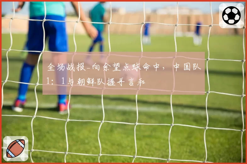 全场战报_向余望点球命中，中国队1：1与朝鲜队握手言和