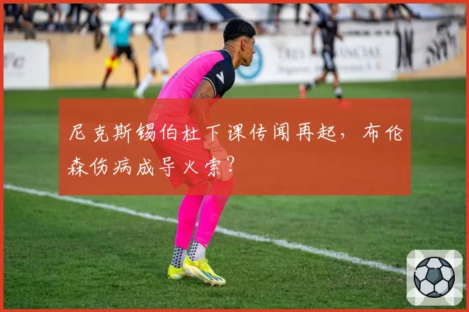 尼克斯锡伯杜下课传闻再起，布伦森伤病成导火索？
