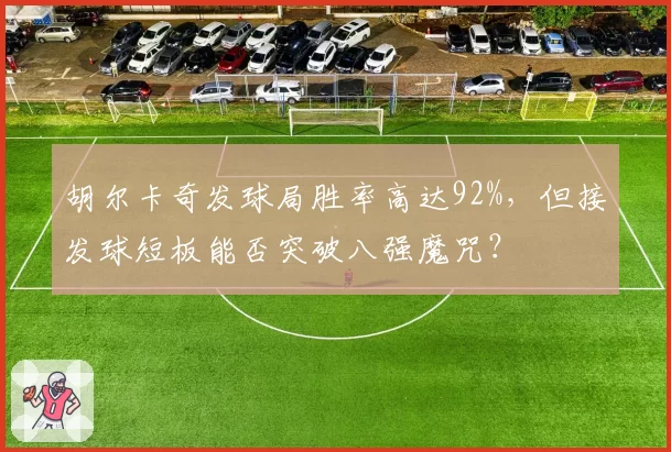 胡尔卡奇发球局胜率高达92%，但接发球短板能否突破八强魔咒？