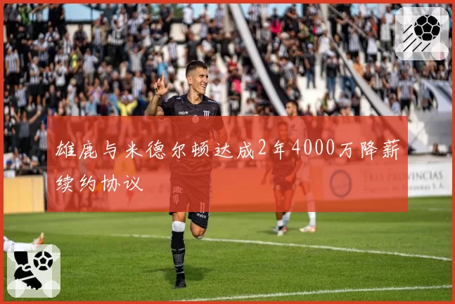 雄鹿与米德尔顿达成2年4000万降薪续约协议