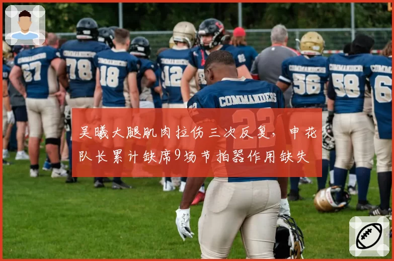 吴曦大腿肌肉拉伤三次反复，申花队长累计缺席9场节拍器作用缺失
