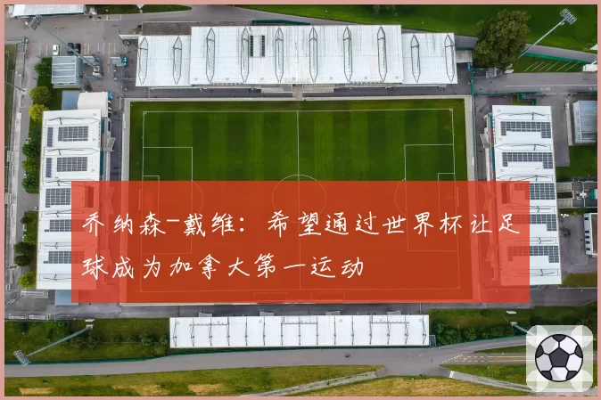 乔纳森-戴维:希望通过世界杯让足球成为加拿大第一运动