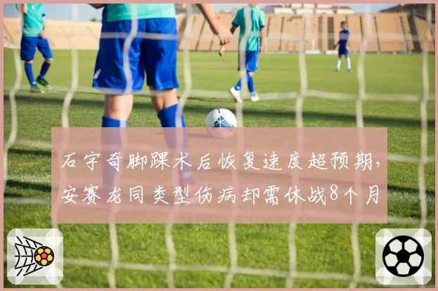 石宇奇脚踝术后恢复速度超预期,安赛龙同类型伤病却需休战8个月