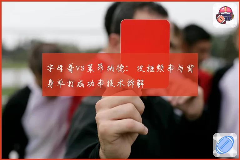 字母哥vs莱昂纳德：攻框频率与背身单打成功率技术拆解