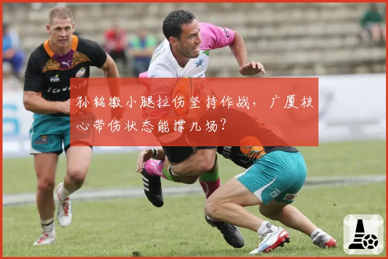 孙铭徽小腿拉伤坚持作战，广厦核心带伤状态能撑几场？