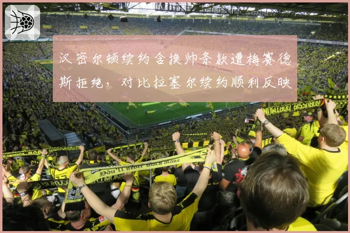汉密尔顿续约含换帅条款遭梅赛德斯拒绝,对比拉塞尔续约顺利反映话语权