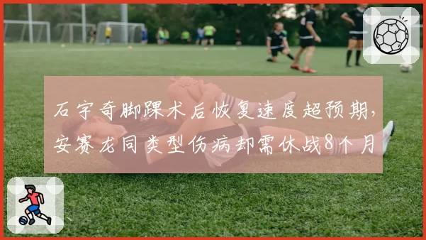 石宇奇脚踝术后恢复速度超预期，安赛龙同类型伤病却需休战8个月