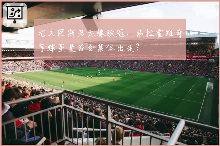 尤文图斯若无缘欧冠，弗拉霍维奇等球星是否会集体出走？