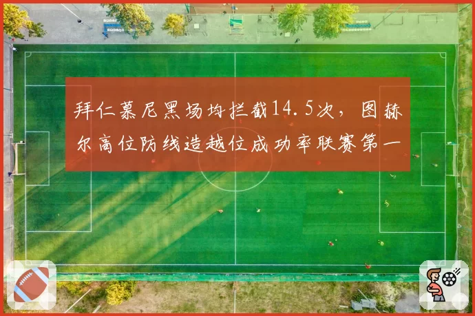 拜仁慕尼黑场均拦截14.5次，图赫尔高位防线造越位成功率联赛第一