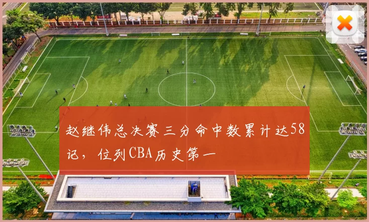 赵继伟总决赛三分命中数累计达58记，位列CBA历史第一