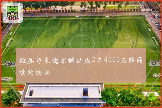 雄鹿与米德尔顿达成2年4000万降薪续约协议