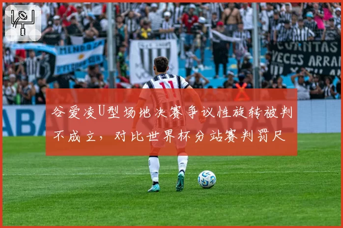 谷爱凌U型场地决赛争议性旋转被判不成立，对比世界杯分站赛判罚尺度双标遭质疑